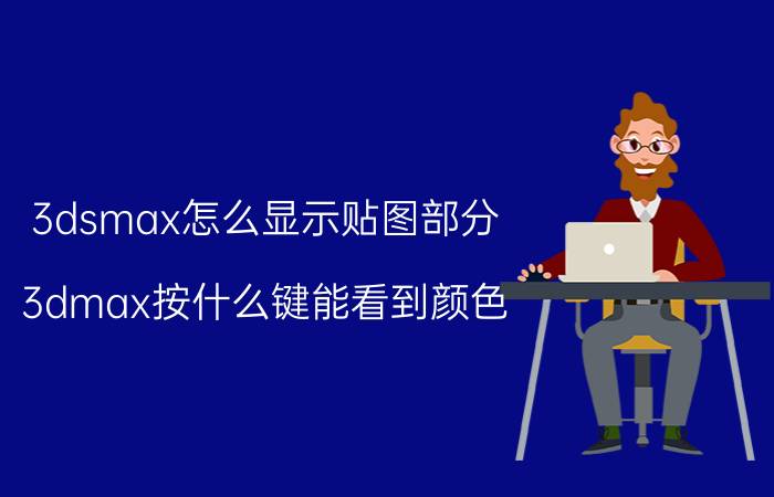 3dsmax怎么显示贴图部分 3dmax按什么键能看到颜色？